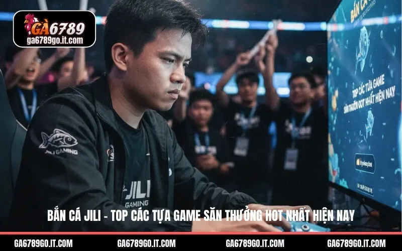Bắn Cá Jili – Top Các Tựa Game Săn Thưởng Hot Nhất Hiện Nay