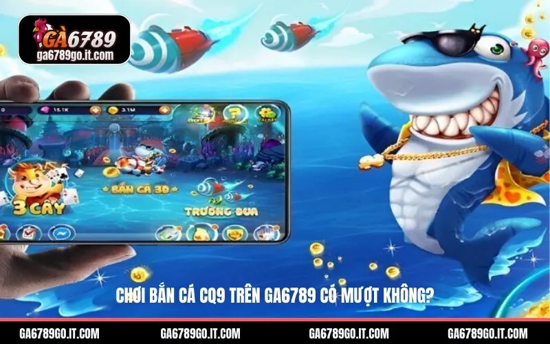 Chơi Bắn Cá CQ9 trên ga6789 có mượt không?