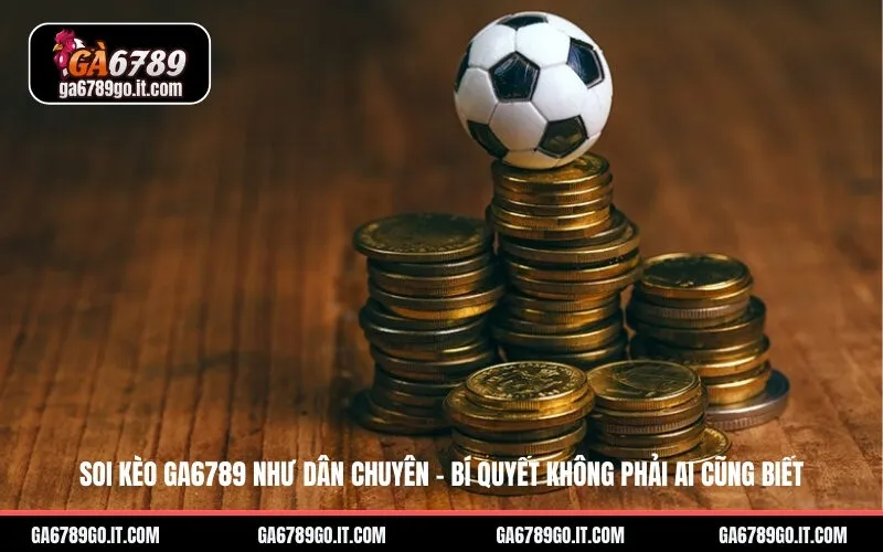 Soi kèo GA6789 như dân chuyên - Bí quyết không phải ai cũng biết