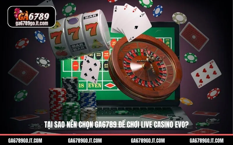 Tại sao nên chọn ga6789 để chơi Live Casino EVO?