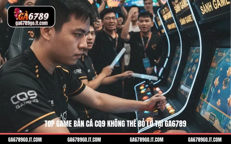 Top game Bắn Cá CQ9 không thể bỏ lỡ tại ga6789