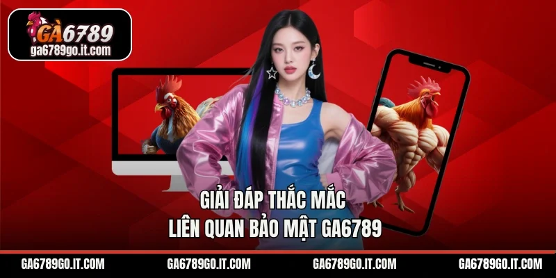 Giải đáp thắc mắc liên quan bảo mật GA6789