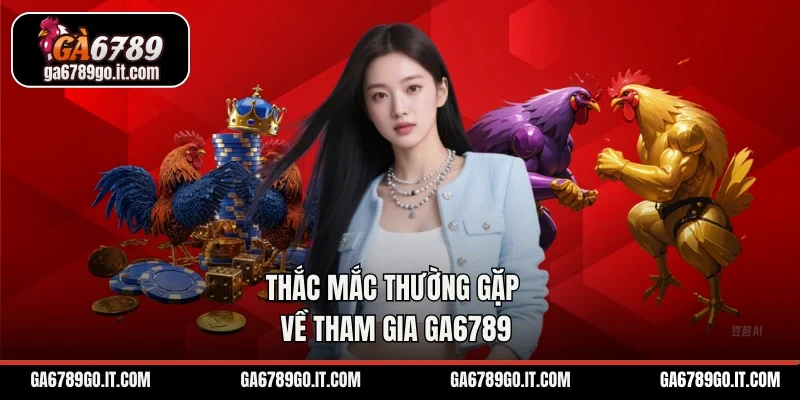 Thắc mắc thường gặp về tham gia GA6789