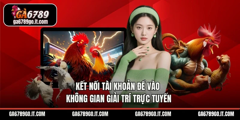 Kết nối tài khoản để vào không gian giải trí trực tuyến
