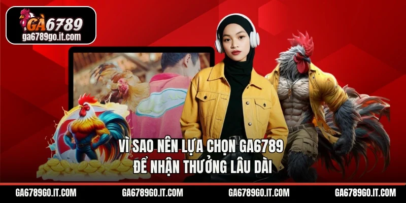 Vì sao nên lựa chọn GA6789 để nhận thưởng lâu dài