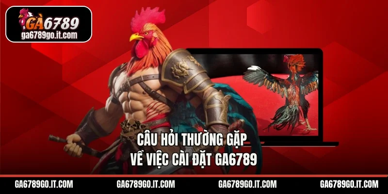 Câu hỏi thường gặp về việc cài đặt GA6789
